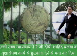 दिल्ली उच्च न्यायालय ने 2 जी दोषी शाहिद बलवा को वृक्षारोपण कार्य से छुटकारा देने से मना कर दिया