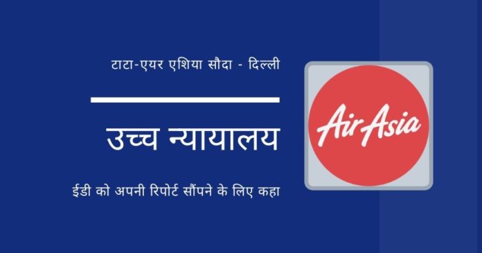 दिल्ली उच्च न्यायालय ने ईडी से टाटा-एयर एशिया सौदे में कथित धन शोधन (मनी लॉन्ड्रिंग) पर अपनी रिपोर्ट देने को कहा है!