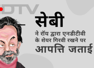 सेबी जागा और सही कार्यवाही की; रॉय द्वारा एनडीटीवी के शेयरों को गिरवी रखने पर आपत्ति जताई और कहा कि जमानत की राशि 15 करोड़ रुपये होनी चाहिए!