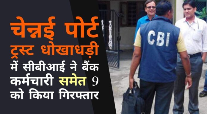 चेन्नई पोर्ट ट्रस्ट धोखाधड़ी में सीबीआई ने बैंक कर्मचारी समेत 9 को किया गिरफ्तार