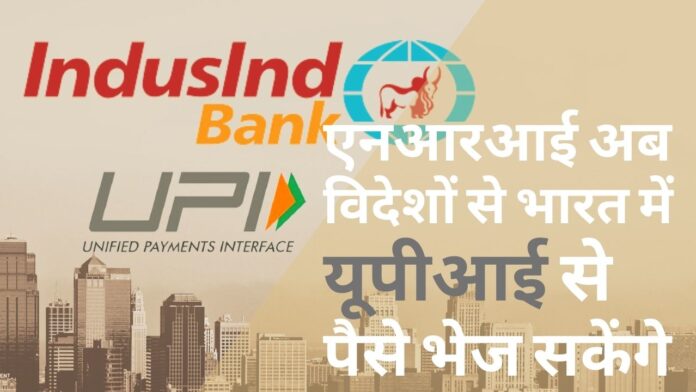 इंडसइंड बैंक ने विदेशों से भारत में यूपीआई के जरिये पैसे भेजने की सुविधा शुरू की