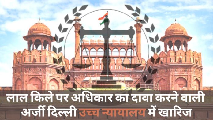 लाल किले पर अधिकार का दावा करने वाली अर्जी दिल्ली उच्च न्यायालय में खारिज