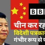 चीन द्वारा विदेशी पत्रकारों को गंभीर रूप से किया जा रहा परेशान : रिपोर्ट