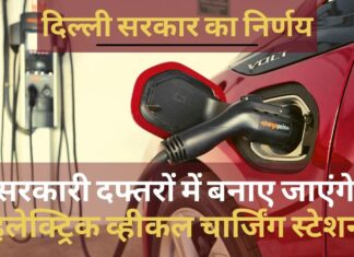 दिल्ली सरकार का निर्णय, 3 माह में सरकारी दफ्तरों में बनाए जाएंगे इलेक्ट्रिक व्हीकल चार्जिंग स्टेशन
