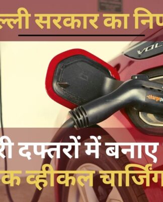 दिल्ली सरकार का निर्णय, 3 माह में सरकारी दफ्तरों में बनाए जाएंगे इलेक्ट्रिक व्हीकल चार्जिंग स्टेशन