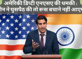भारत आए अमेरिकी डिप्टी एनएसए की धमकी : चीन ने घुसपैठ की तो रूस बचाने नहीं आएगा