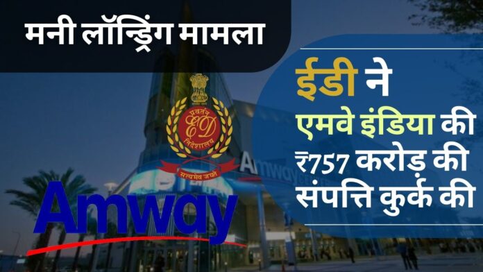 ईडी ने मनी लॉन्ड्रिंग जांच में एमवे इंडिया की 757 करोड़ रुपये की संपत्ति कुर्क की