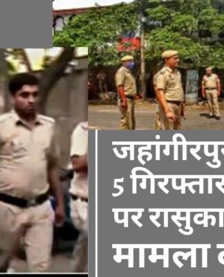 जहांगीरपुरी हिंसा : 5 गिरफ्तार आरोपियों पर रासुका के तहत मामला दर्ज