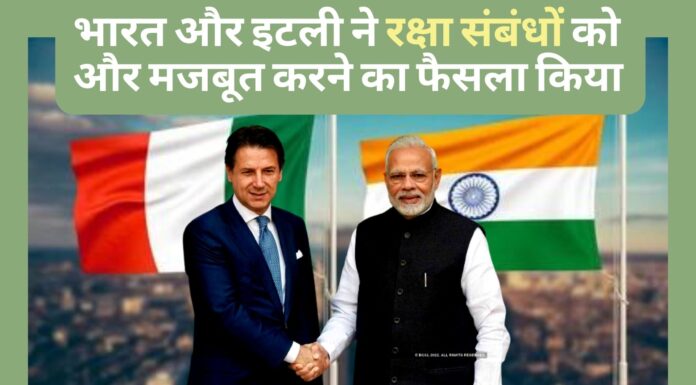 भारत और इटली ने रक्षा संबंधों को और मजबूत करने का फैसला किया भारत और इटली ने रक्षा संबंधों को और मजबूत करने का फैसला किया