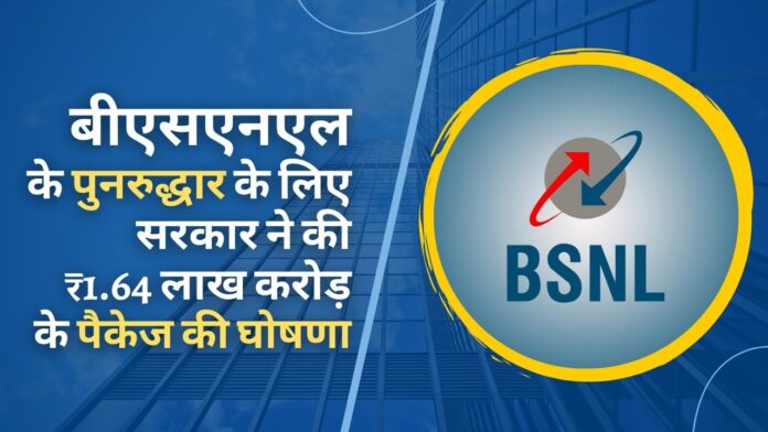 बीएसएनएल के पुनरुद्धार के लिए सरकार ने 1.64 लाख करोड़ रुपये के बड़े पैकेज की घोषणा की