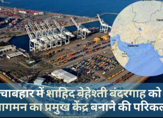 चाबहार में शाहिद बेहेश्ती बंदरगाह को आवागमन का प्रमुख केंद्र बनाने की परिकल्पना