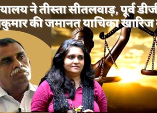 न्यायालय ने तीस्ता सीतलवाड़, पूर्व डीजीपी श्रीकुमार की जमानत याचिका खारिज की