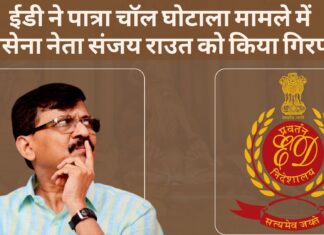 ईडी ने पात्रा चॉल घोटाला मामले में शिवसेना नेता संजय राउत को किया गिरफ्तार