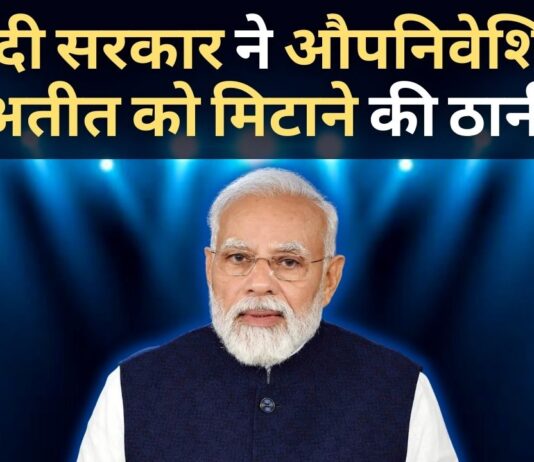 मोदी सरकार ने औपनिवेशिक अतीत को मिटाने की ठानी