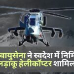 भारतीय वायु सेना ने स्वदेश में निर्मित पहला हल्का लड़ाकू हेलीकॉप्टर प्रचंड शामिल किया!