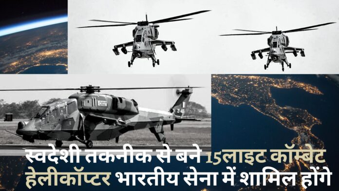 स्वदेशी तकनीक से बने 15लाइट कॉम्बेट हेलीकॉप्टर भारतीय सेना में शामिल होंगे