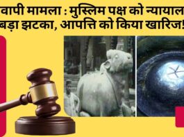 ज्ञानवापी मामला : मुस्लिम पक्ष को न्यायालय से बड़ा झटका, आपत्ति को किया खारिज!