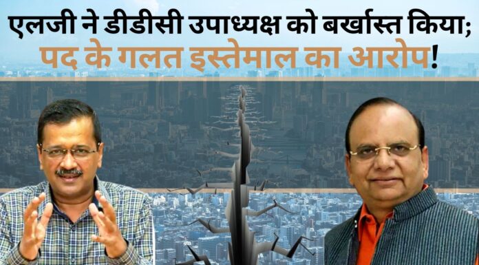दिल्ली एलजी ने डीडीसी उपाध्यक्ष को बर्खास्त किया; पद के गलत इस्तेमाल का आरोप!
