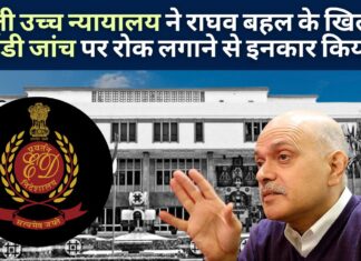 दिल्ली उच्च न्यायालय ने मीडिया कारोबारी राघव बहल के खिलाफ ईडी की मनी लॉन्ड्रिंग जांच पर रोक लगाने से इनकार कर दिया ईडी