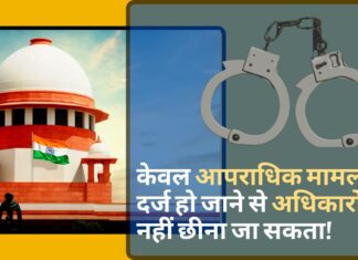 शीर्ष न्यायालय – केवल आपराधिक मामला दर्ज हो जाने से अधिकारों को नहीं छीना जा सकता! केवल आपराधिक मामला दर्ज हो जाने से अधिकारों को नहीं छीना जा सकता!