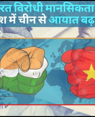 चीन की भारत विरोधी मानसिकता के बावजूद देश में चीन से आयात बढ़ा!
