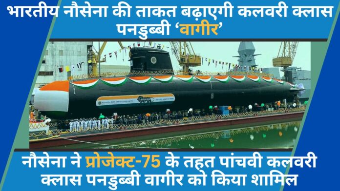 भारतीय नौसेना की ताकत बढ़ाएगी कलवरी क्लास पनडुब्बी ‘वागीर’