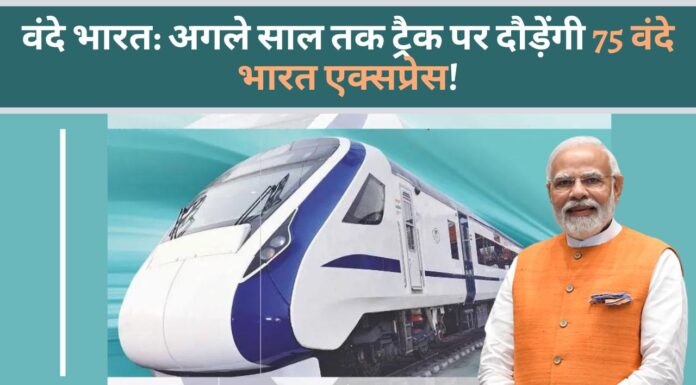 वंदे भारत: अगले साल तक ट्रैक पर दौड़ेंगी 75 वंदे भारत एक्सप्रेस!