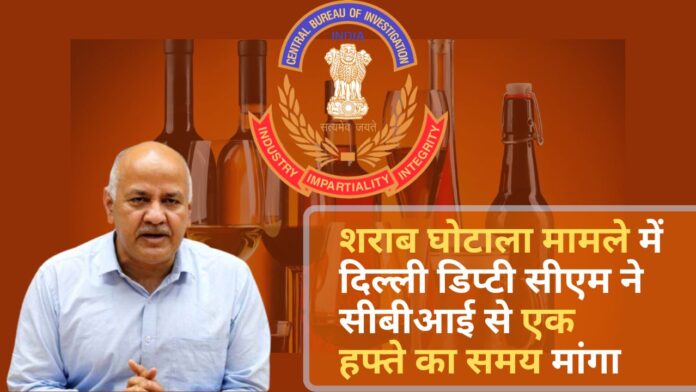 शराब घोटाला मामले में दिल्ली डिप्टी सीएम ने सीबीआई से एक हफ्ते का समय मांगा