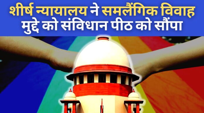 शीर्ष न्यायालय ने समलैंगिक विवाह का मुद्दा संविधान पीठ को सौंपा